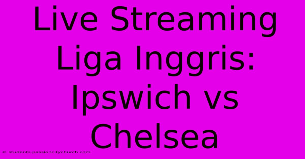 Live Streaming Liga Inggris: Ipswich Vs Chelsea