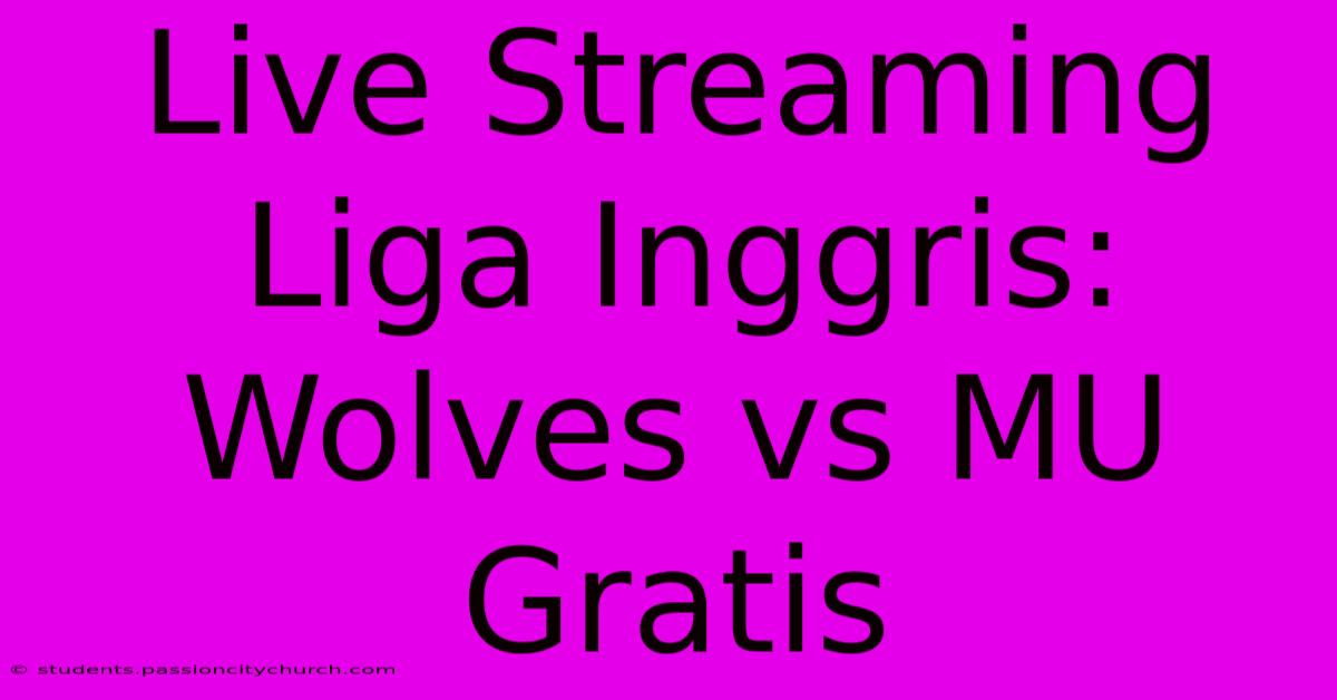 Live Streaming Liga Inggris: Wolves Vs MU Gratis