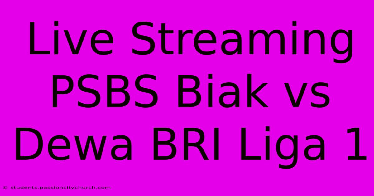 Live Streaming PSBS Biak Vs Dewa BRI Liga 1