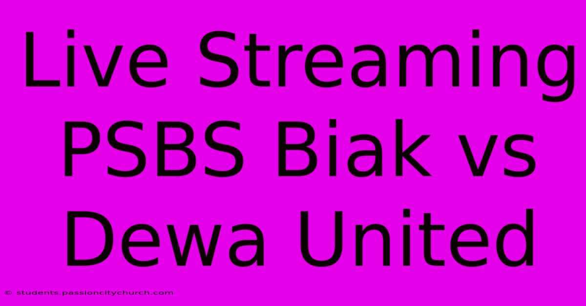 Live Streaming PSBS Biak Vs Dewa United