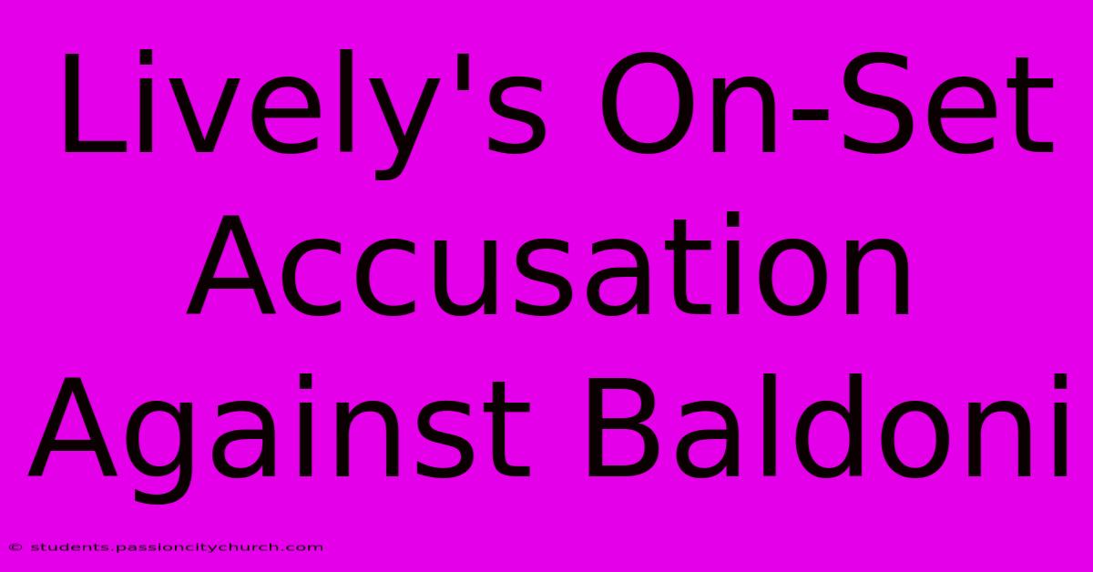 Lively's On-Set Accusation Against Baldoni