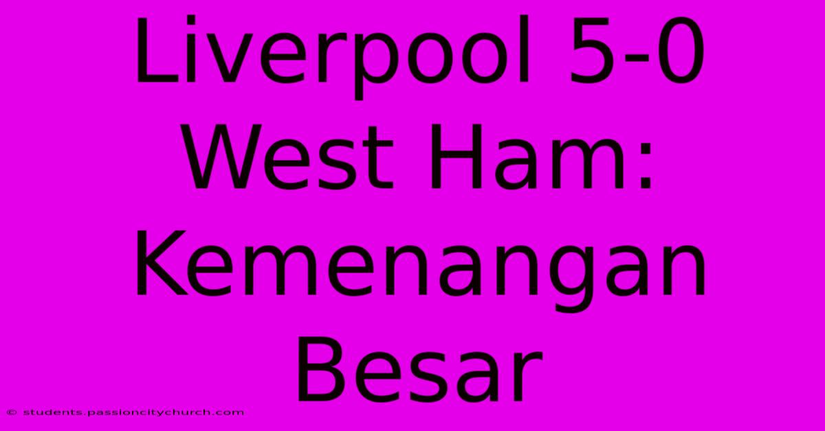 Liverpool 5-0 West Ham:  Kemenangan Besar