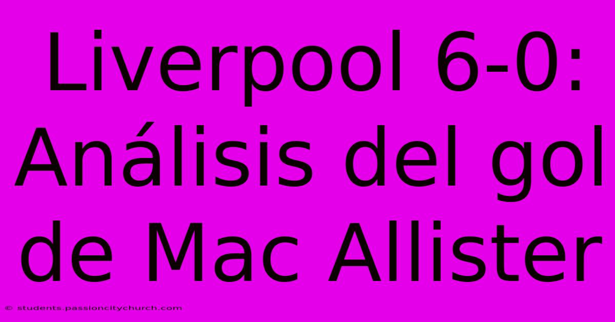 Liverpool 6-0: Análisis Del Gol De Mac Allister