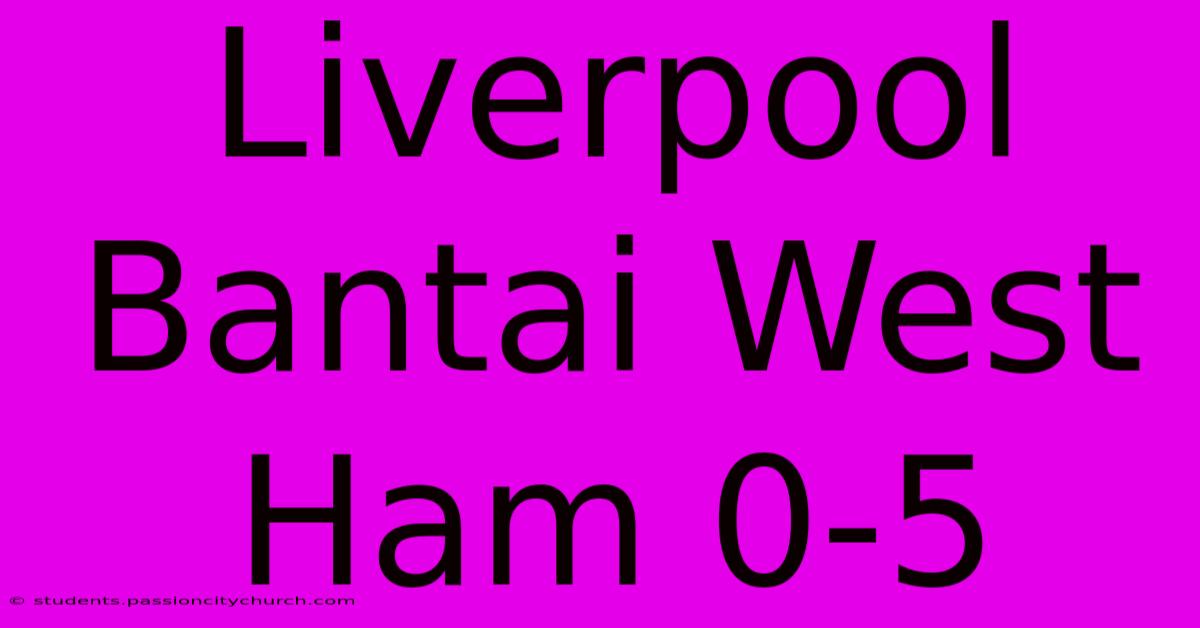 Liverpool Bantai West Ham 0-5