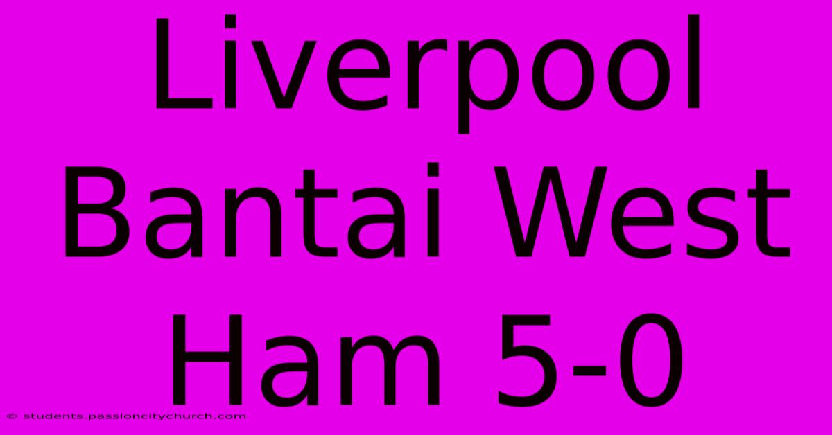 Liverpool Bantai West Ham 5-0