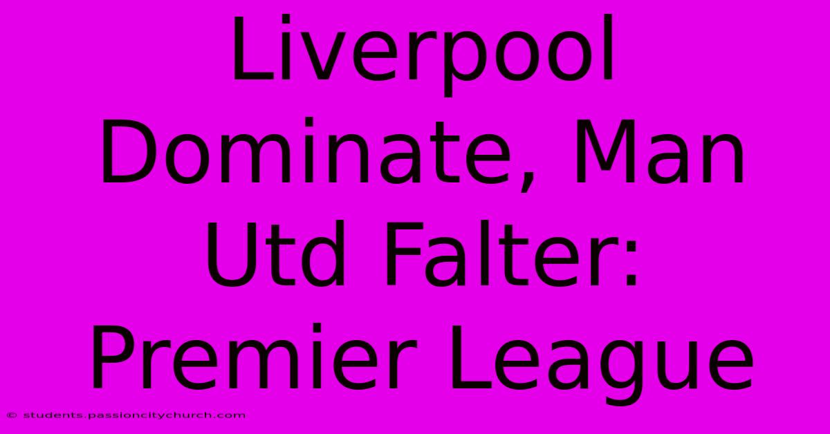 Liverpool Dominate, Man Utd Falter: Premier League