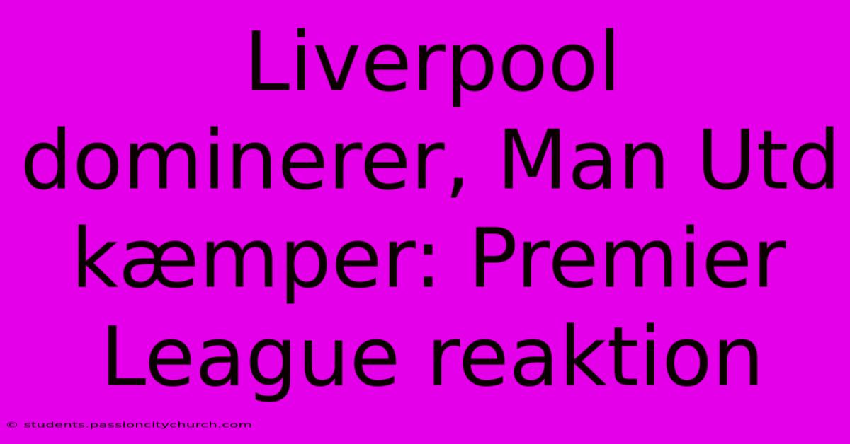 Liverpool Dominerer, Man Utd Kæmper: Premier League Reaktion