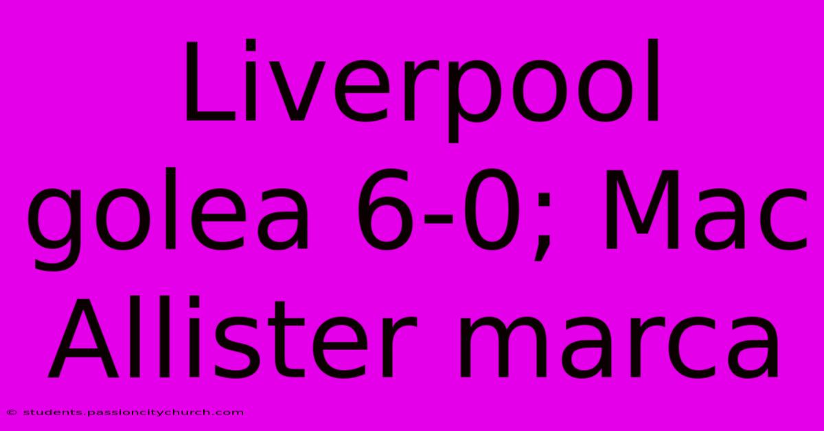 Liverpool Golea 6-0; Mac Allister Marca