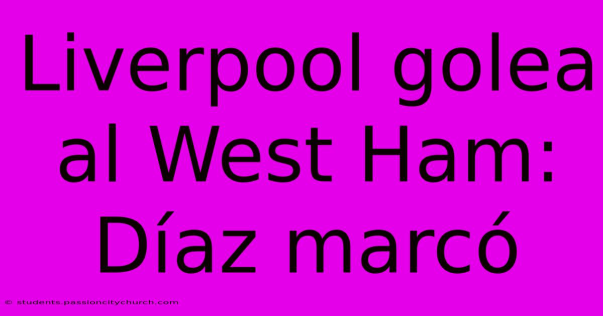 Liverpool Golea Al West Ham: Díaz Marcó