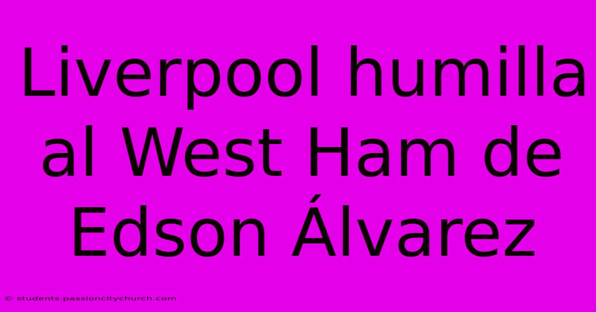 Liverpool Humilla Al West Ham De Edson Álvarez