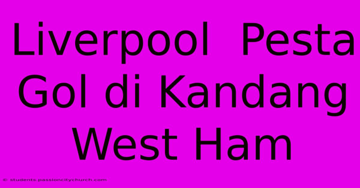 Liverpool  Pesta Gol Di Kandang West Ham