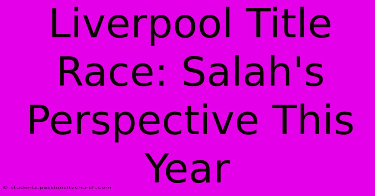 Liverpool Title Race: Salah's Perspective This Year