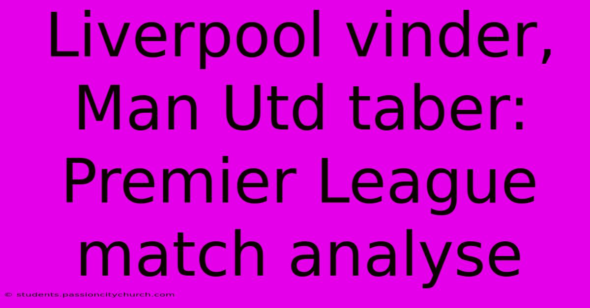 Liverpool Vinder, Man Utd Taber: Premier League Match Analyse