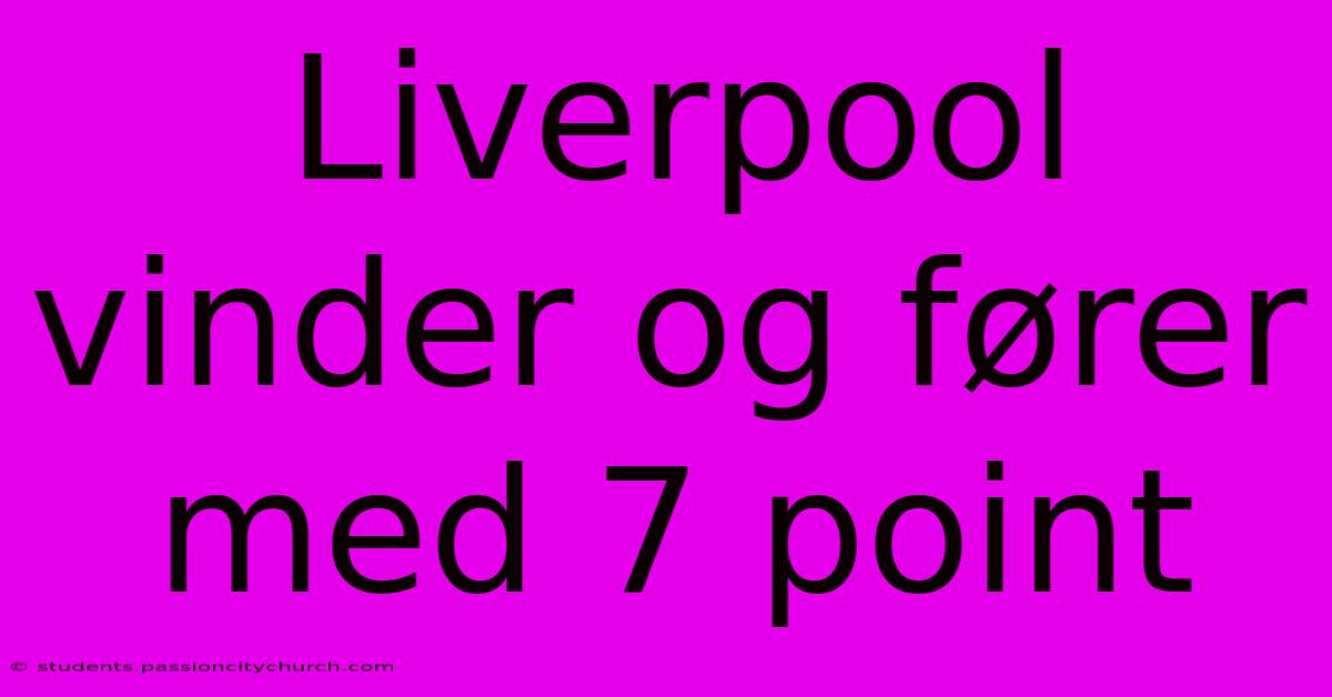 Liverpool Vinder Og Fører Med 7 Point