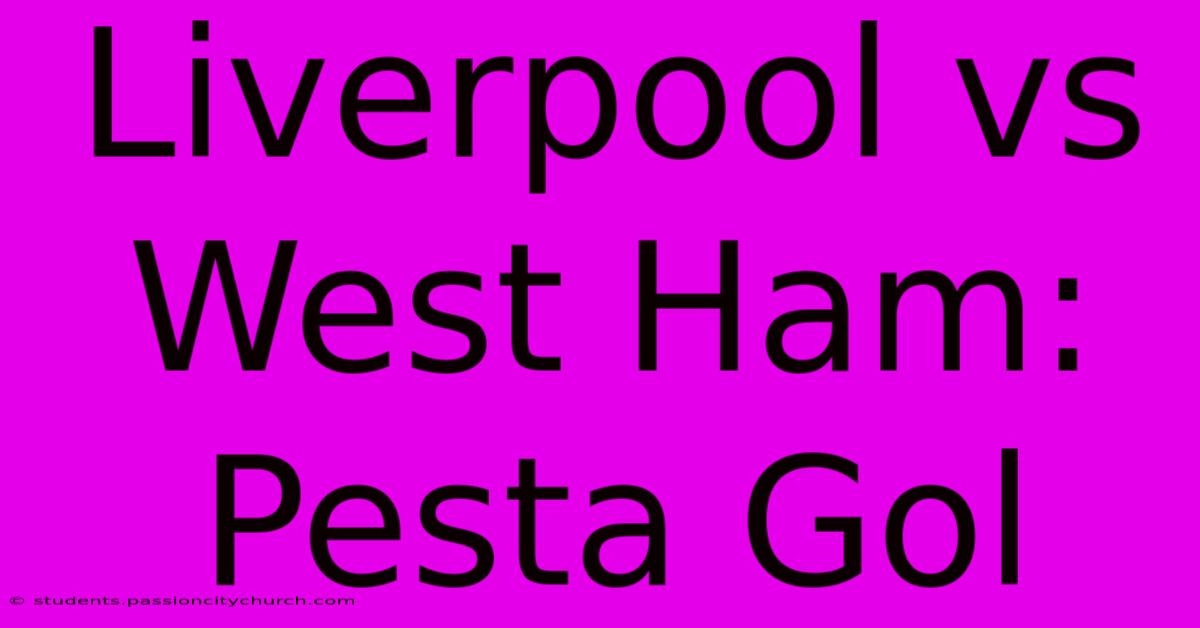 Liverpool Vs West Ham:  Pesta Gol