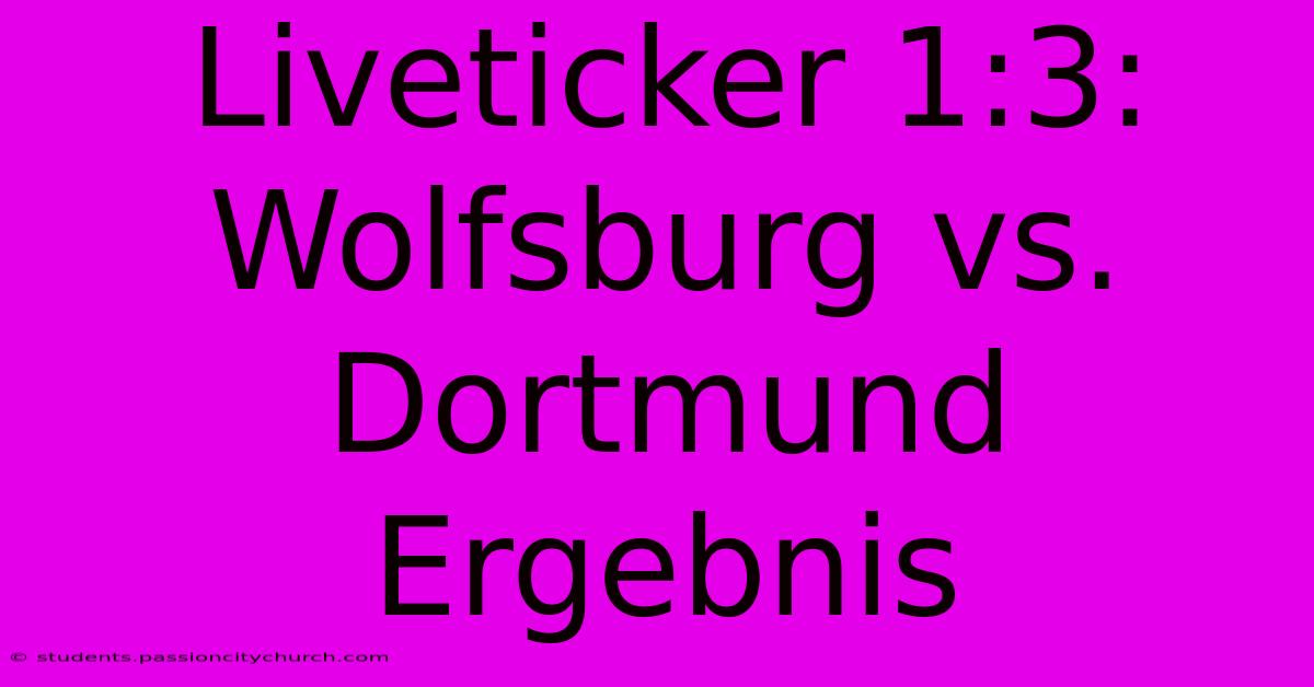 Liveticker 1:3: Wolfsburg Vs. Dortmund Ergebnis