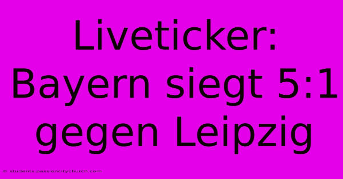 Liveticker: Bayern Siegt 5:1 Gegen Leipzig