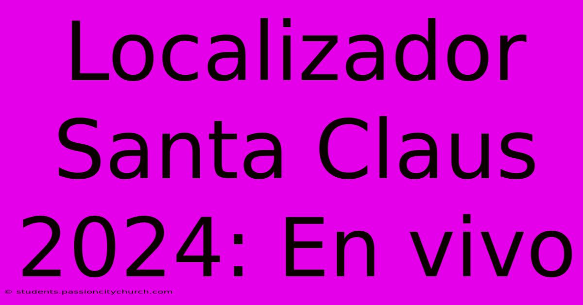 Localizador Santa Claus 2024: En Vivo