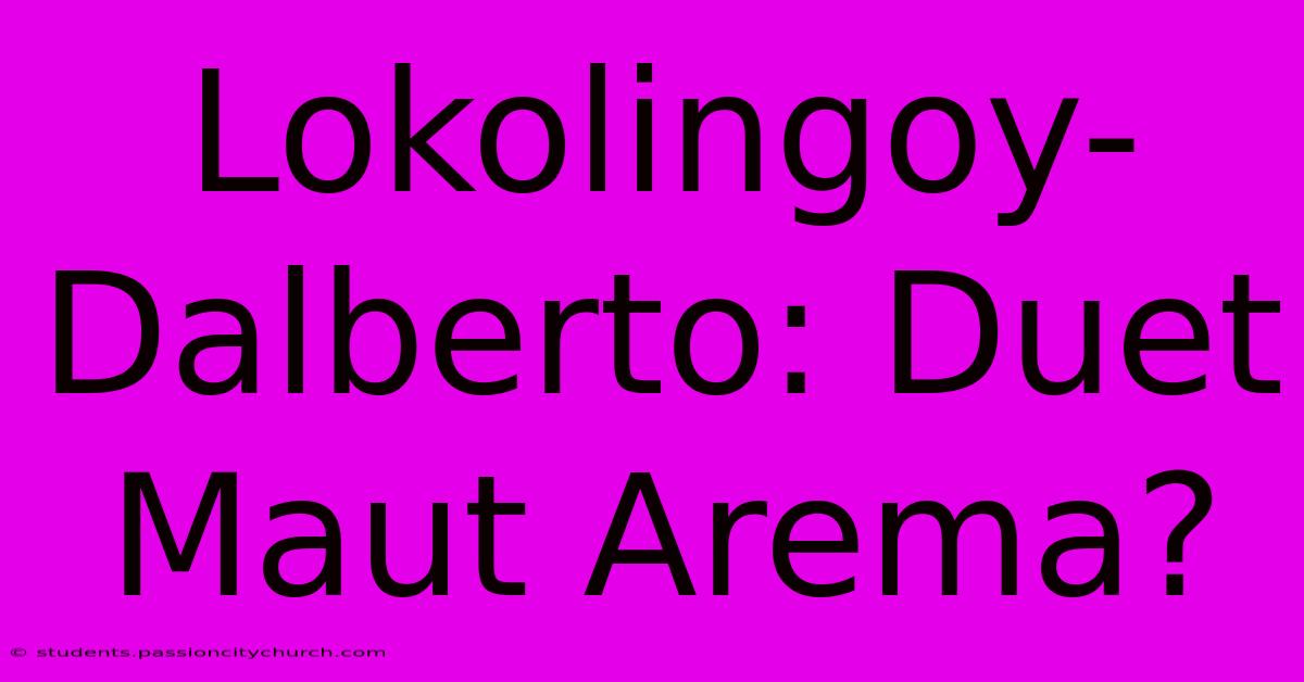 Lokolingoy-Dalberto: Duet Maut Arema?