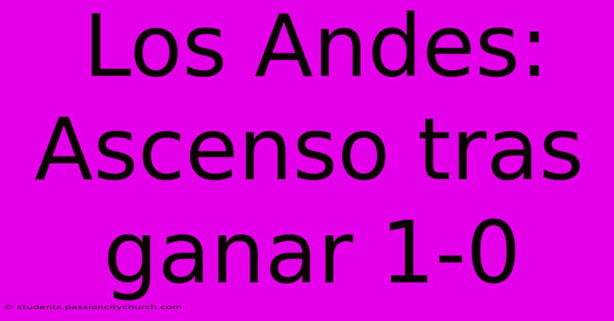 Los Andes: Ascenso Tras Ganar 1-0