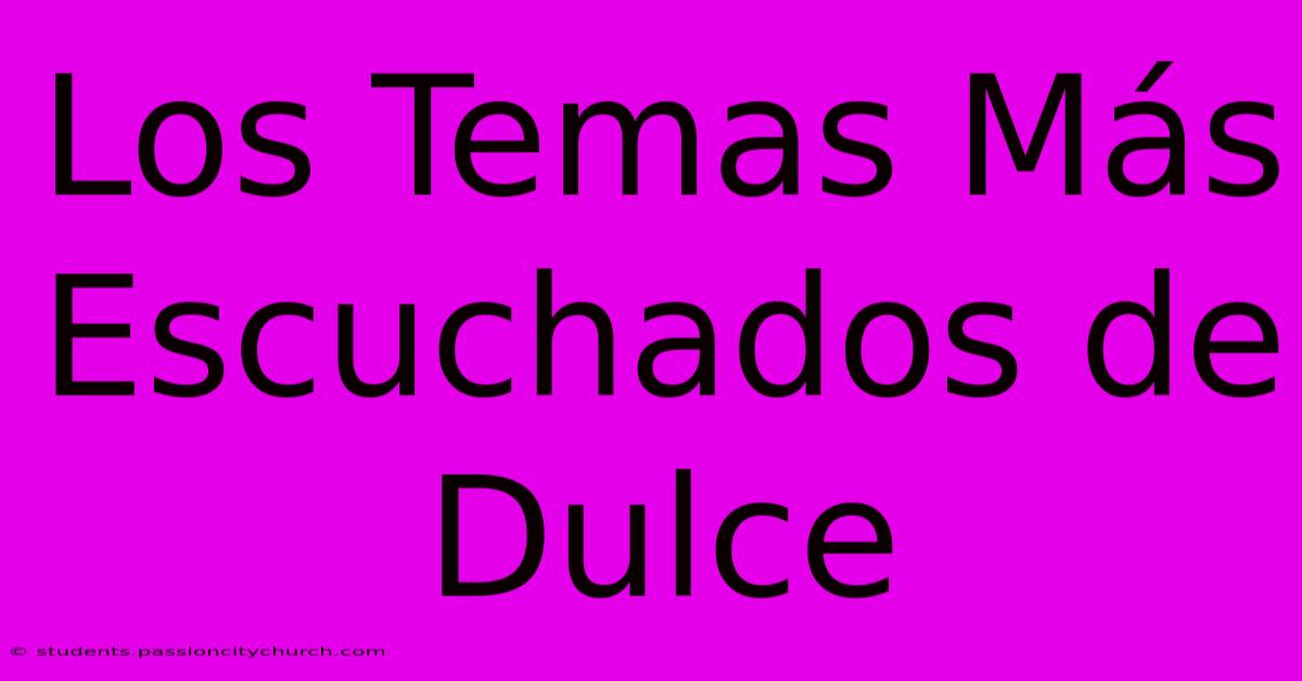 Los Temas Más Escuchados De Dulce