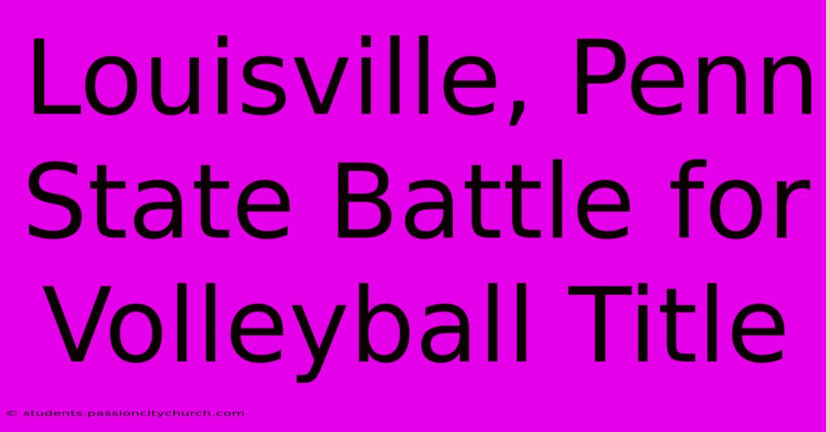 Louisville, Penn State Battle For Volleyball Title