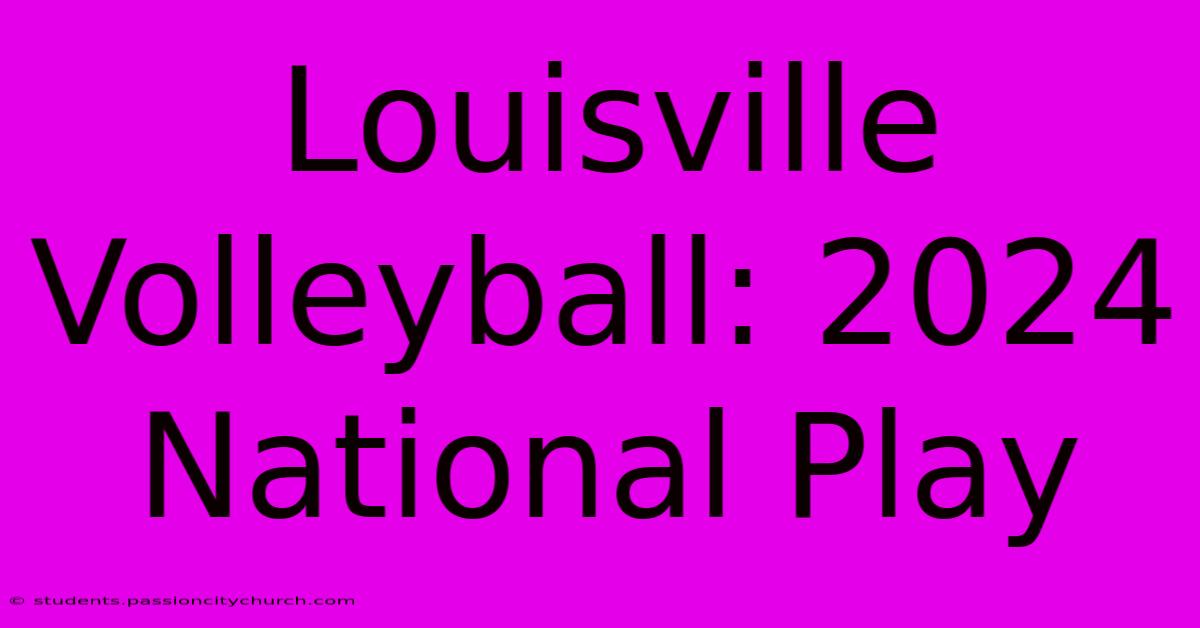 Louisville Volleyball: 2024 National Play