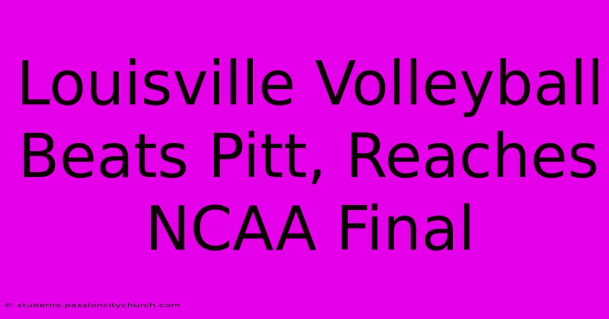 Louisville Volleyball Beats Pitt, Reaches NCAA Final