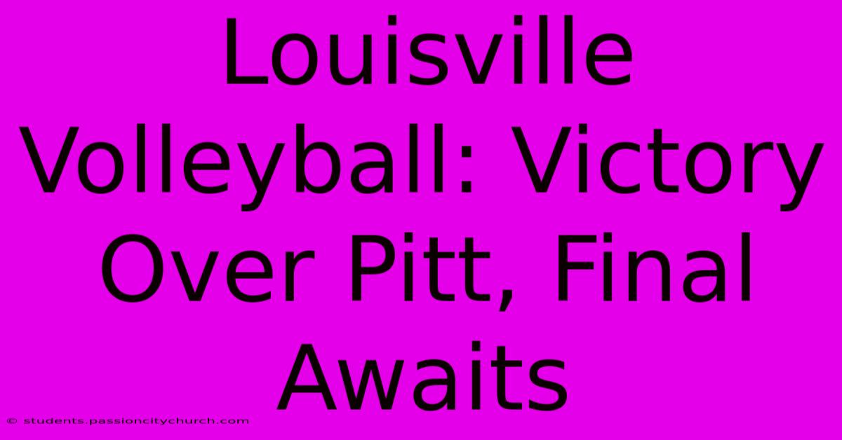 Louisville Volleyball: Victory Over Pitt, Final Awaits