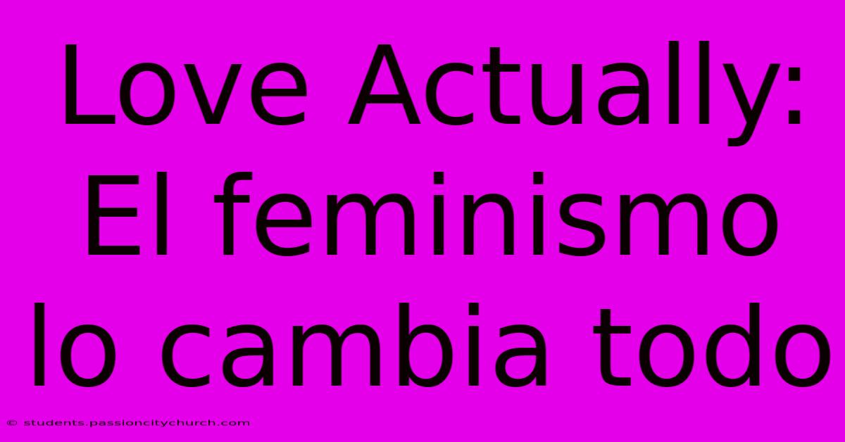 Love Actually: El Feminismo Lo Cambia Todo