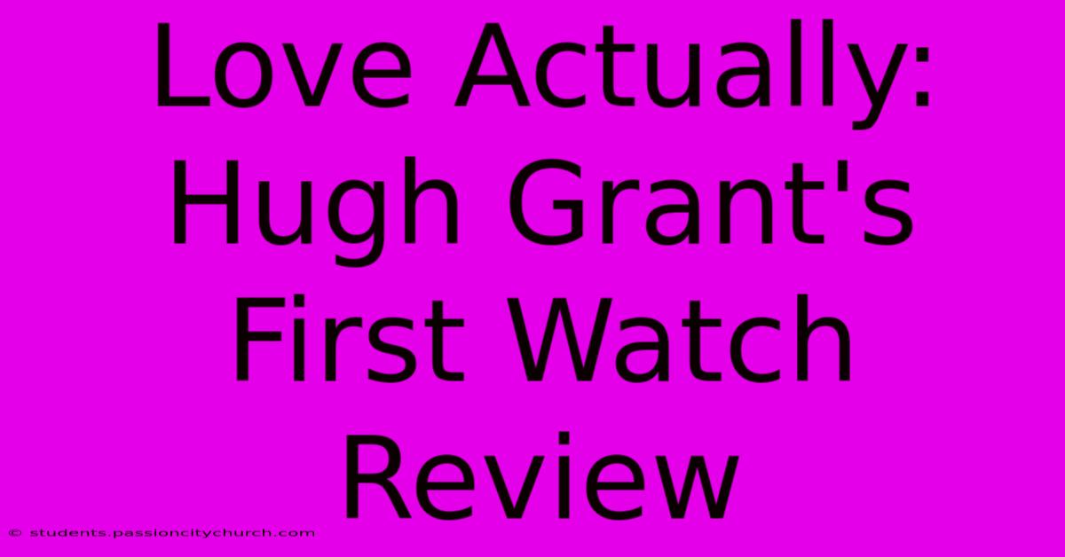 Love Actually: Hugh Grant's First Watch Review