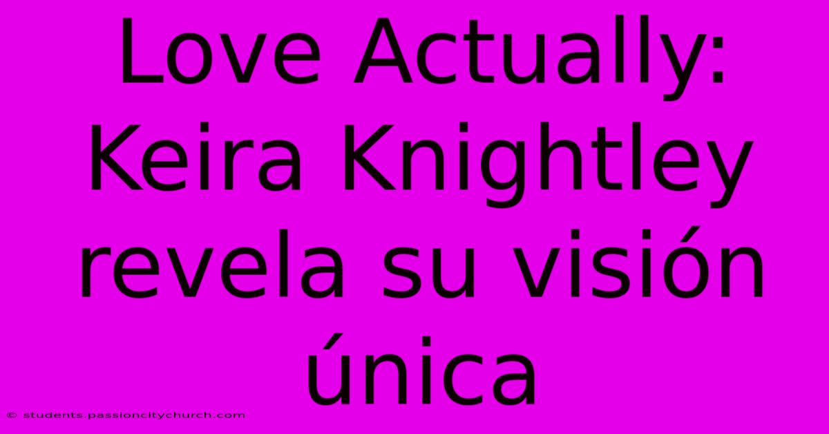 Love Actually: Keira Knightley Revela Su Visión Única