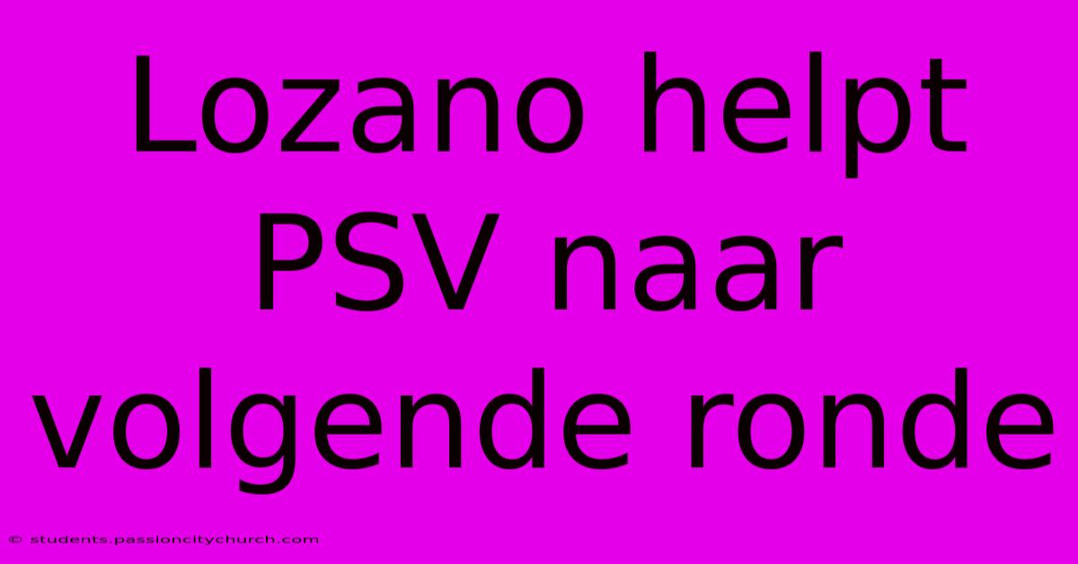 Lozano Helpt PSV Naar Volgende Ronde