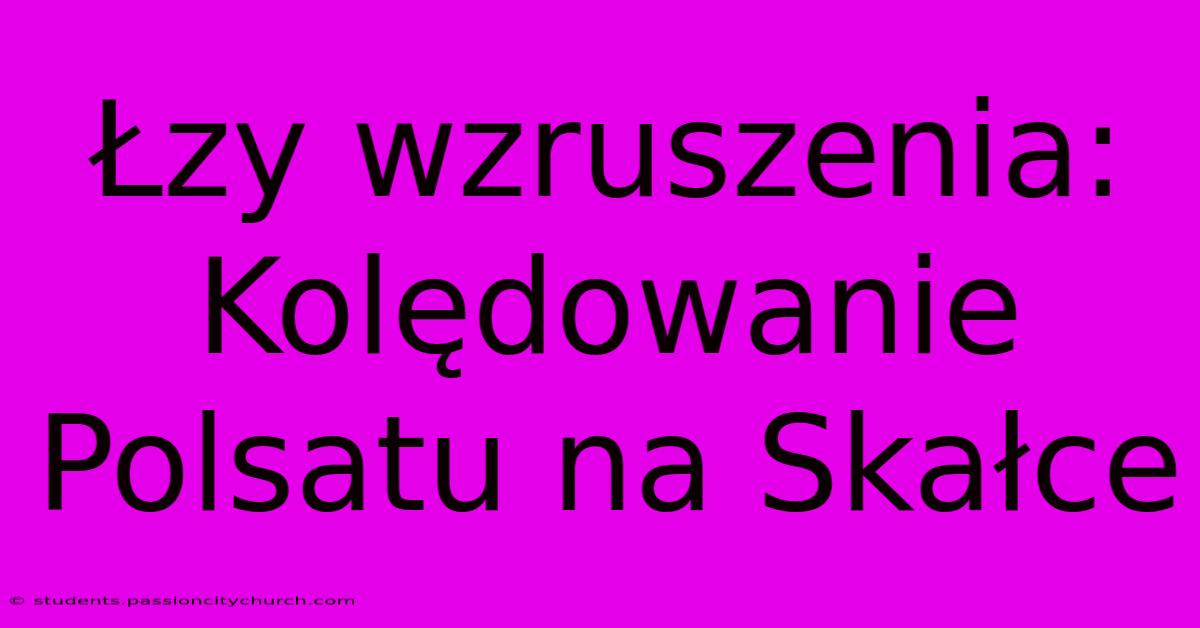 Łzy Wzruszenia: Kolędowanie Polsatu Na Skałce