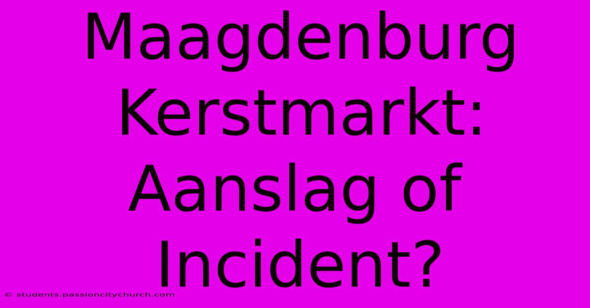 Maagdenburg Kerstmarkt: Aanslag Of Incident?