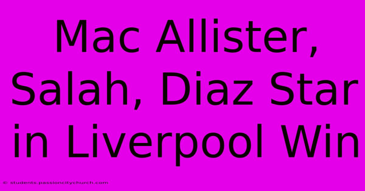 Mac Allister, Salah, Diaz Star In Liverpool Win