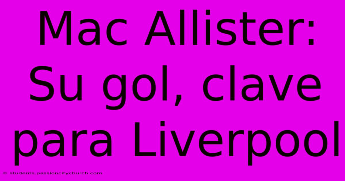 Mac Allister:  Su Gol, Clave Para Liverpool