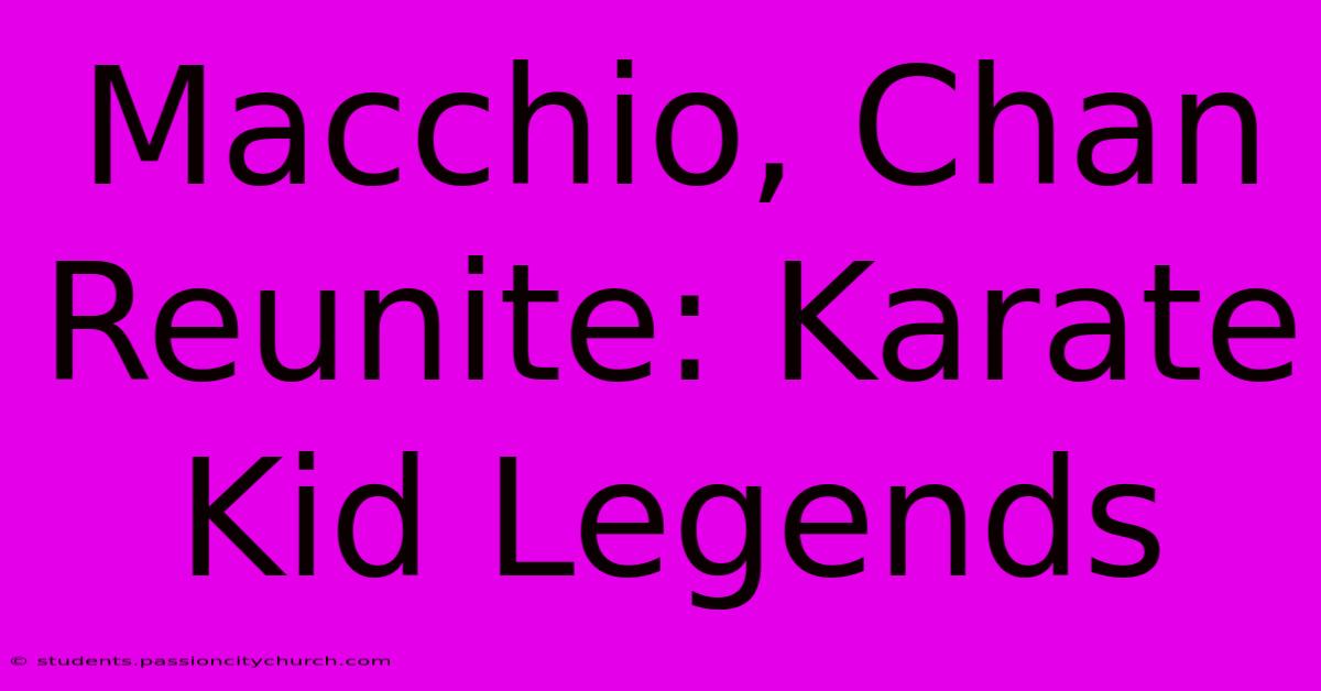 Macchio, Chan Reunite: Karate Kid Legends