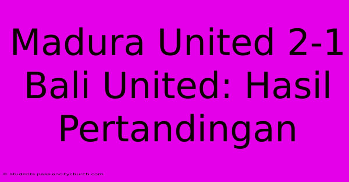 Madura United 2-1 Bali United: Hasil Pertandingan