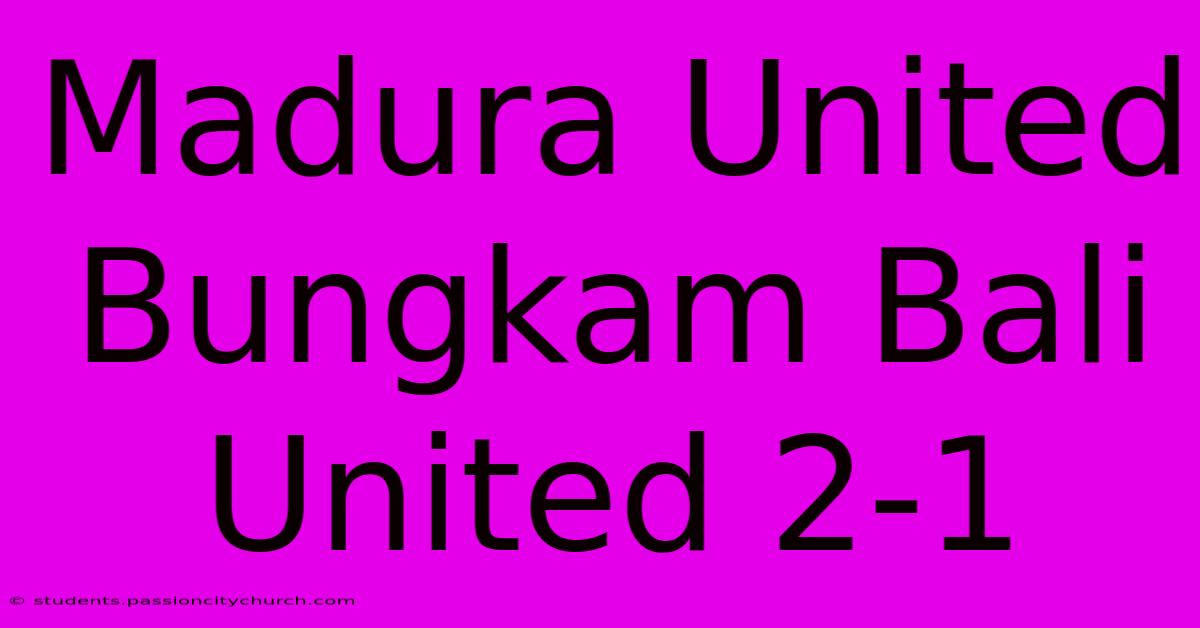 Madura United Bungkam Bali United 2-1