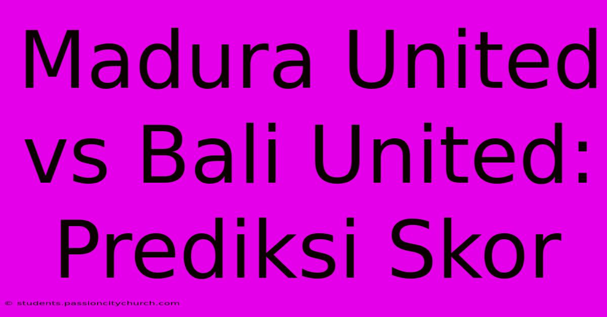 Madura United Vs Bali United: Prediksi Skor