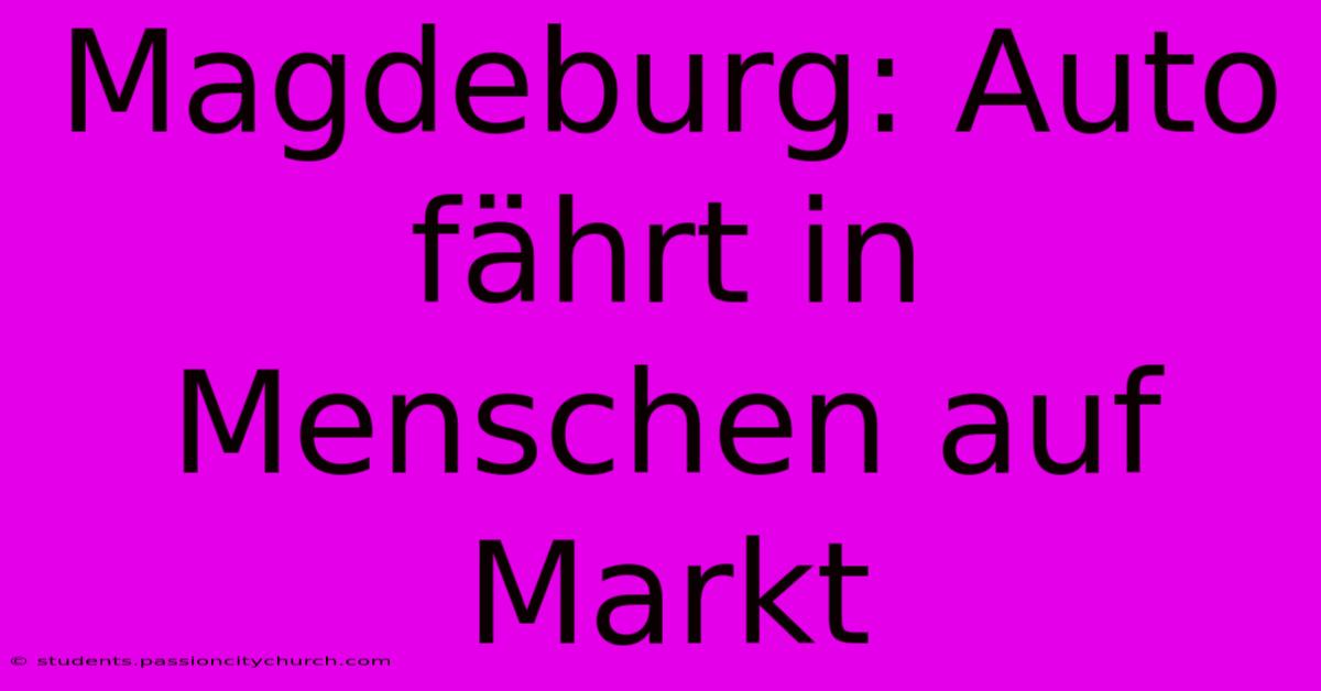 Magdeburg: Auto Fährt In Menschen Auf Markt