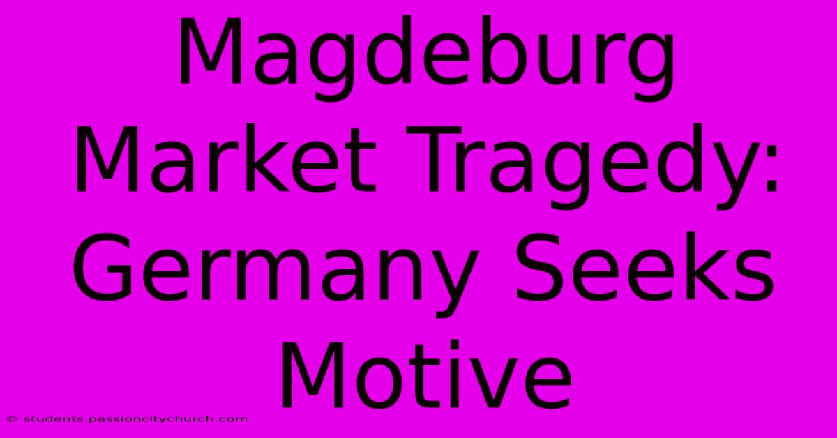 Magdeburg Market Tragedy: Germany Seeks Motive