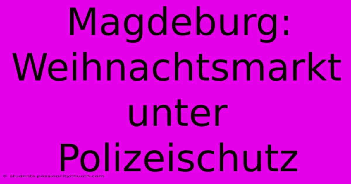 Magdeburg: Weihnachtsmarkt Unter Polizeischutz