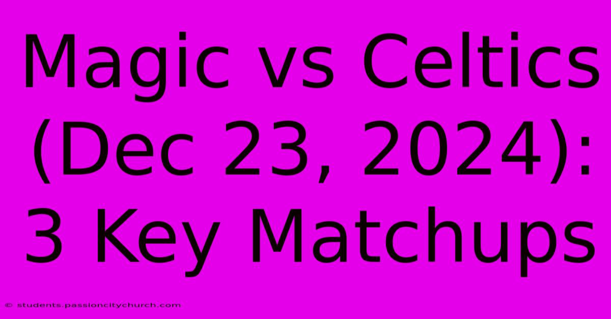 Magic Vs Celtics (Dec 23, 2024): 3 Key Matchups