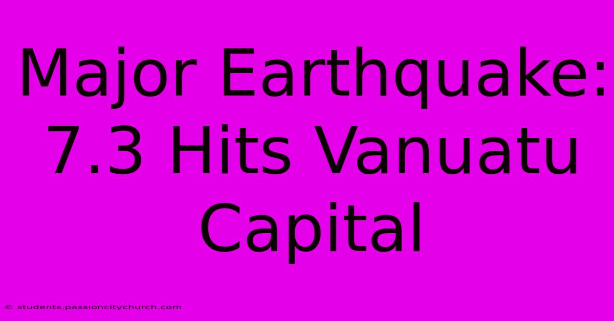 Major Earthquake: 7.3 Hits Vanuatu Capital