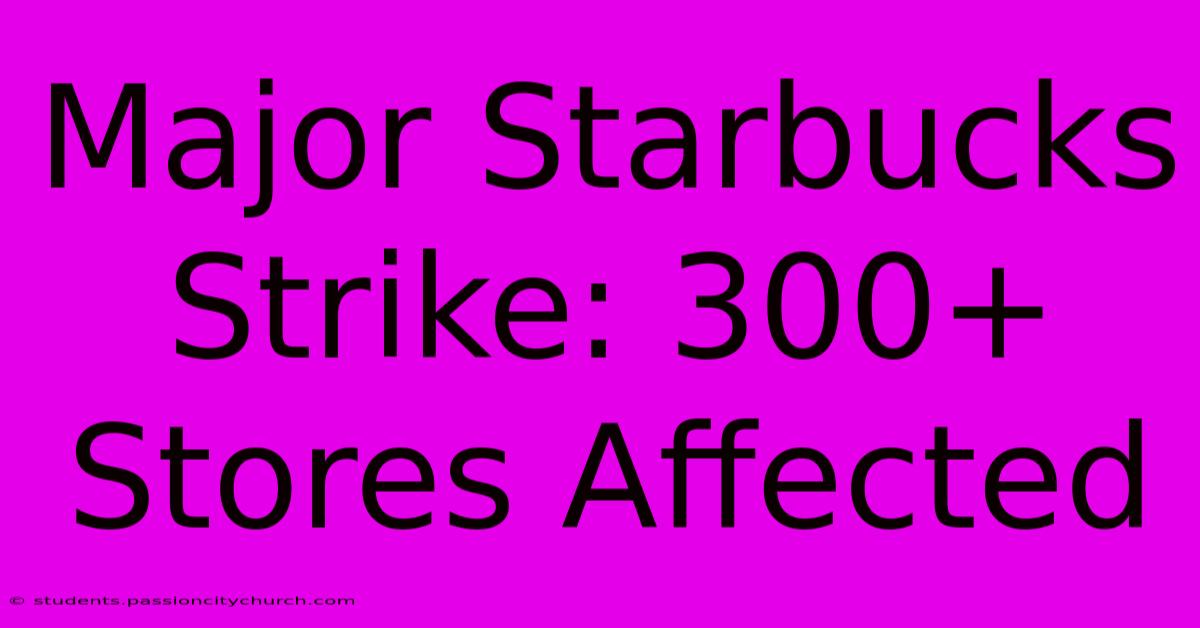 Major Starbucks Strike: 300+ Stores Affected