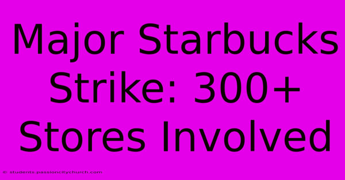 Major Starbucks Strike: 300+ Stores Involved