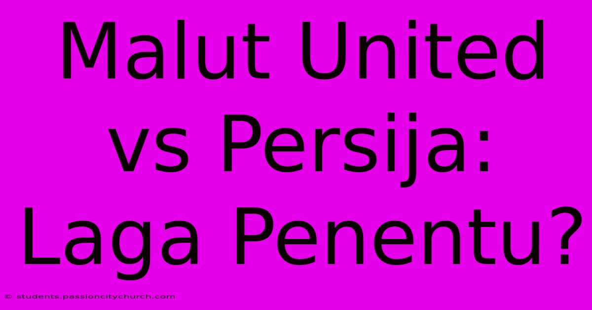 Malut United Vs Persija: Laga Penentu?