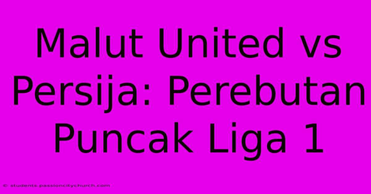 Malut United Vs Persija: Perebutan Puncak Liga 1